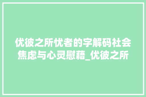 优彼之所忧者的字解码社会焦虑与心灵慰藉_优彼之所忧者的字的意思