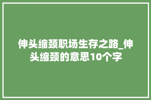 伸头缩颈职场生存之路_伸头缩颈的意思10个字
