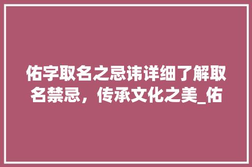 佑字取名之忌讳详细了解取名禁忌，传承文化之美_佑字的取名忌讳什么意思