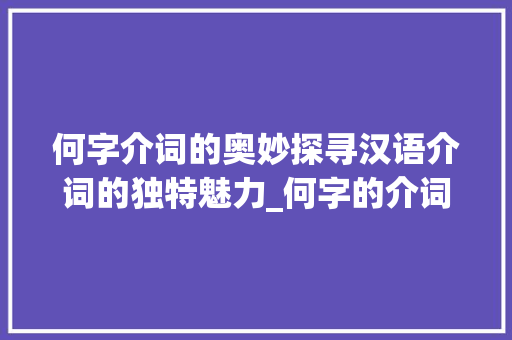 何字介词的奥妙探寻汉语介词的独特魅力_何字的介词是什么意思啊