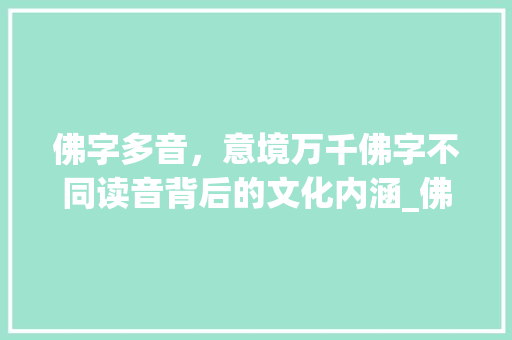 佛字多音，意境万千佛字不同读音背后的文化内涵_佛字不同读音的不同意思