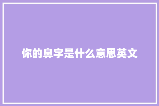 你的鼻字是什么意思英文