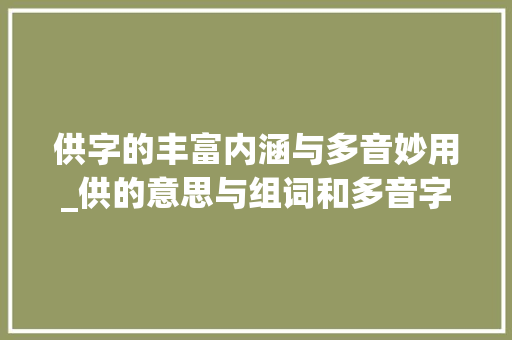 供字的丰富内涵与多音妙用_供的意思与组词和多音字
