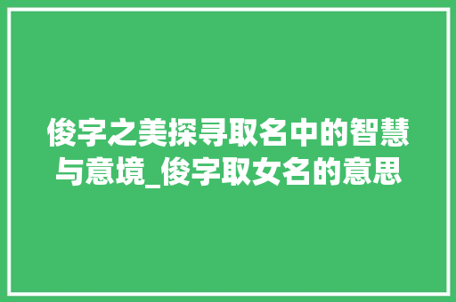 俊字之美探寻取名中的智慧与意境_俊字取女名的意思是什么