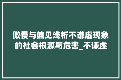 傲慢与偏见浅析不谦虚现象的社会根源与危害_不谦虚的意思的二字词语