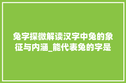 兔字探微解读汉字中兔的象征与内涵_能代表兔的字是什么意思