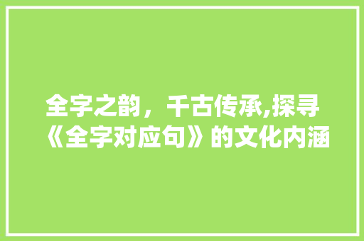 全字之韵，千古传承,探寻《全字对应句》的文化内涵_全字的对应句是什么意思