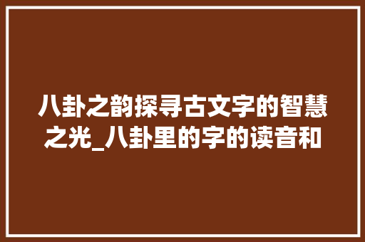 八卦之韵探寻古文字的智慧之光_八卦里的字的读音和意思