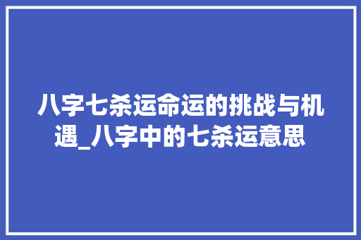 八字七杀运命运的挑战与机遇_八字中的七杀运意思