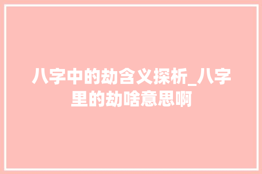 八字中的劫含义探析_八字里的劫啥意思啊