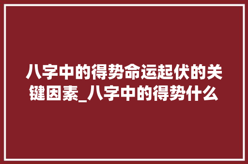八字中的得势命运起伏的关键因素_八字中的得势什么意思