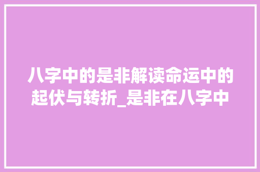 八字中的是非解读命运中的起伏与转折_是非在八字中的意思是