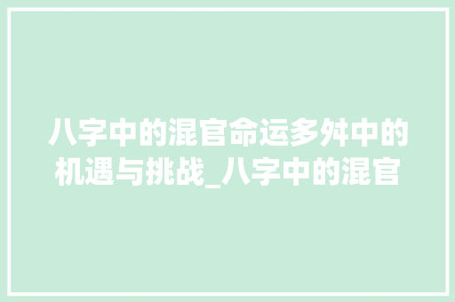八字中的混官命运多舛中的机遇与挑战_八字中的混官啥意思