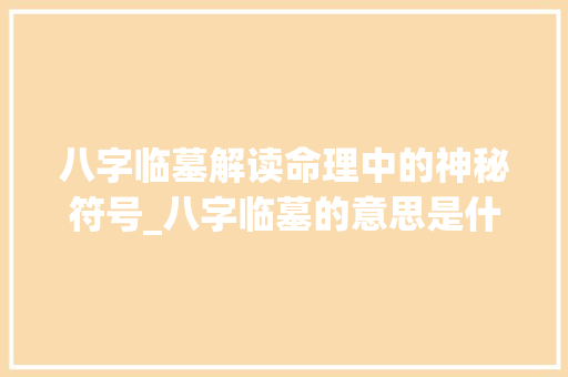 八字临墓解读命理中的神秘符号_八字临墓的意思是什么