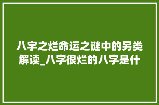 八字之烂命运之谜中的另类解读_八字很烂的八字是什么意思