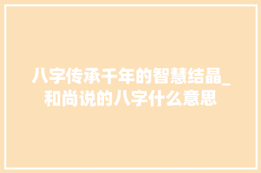 八字传承千年的智慧结晶_和尚说的八字什么意思
