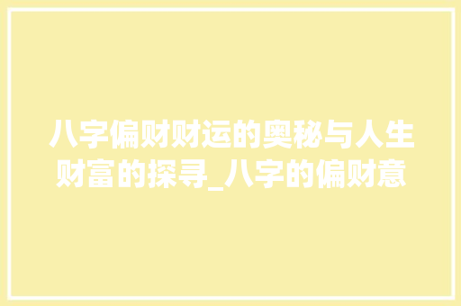 八字偏财财运的奥秘与人生财富的探寻_八字的偏财意思是什么