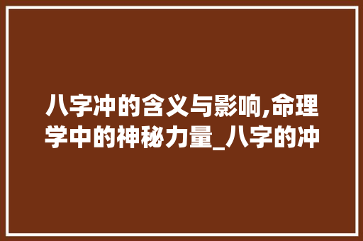 八字冲的含义与影响,命理学中的神秘力量_八字的冲是什么意思