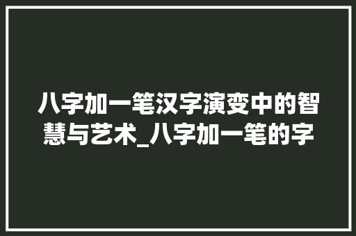 八字加一笔汉字演变中的智慧与艺术_八字加一笔的字是啥意思