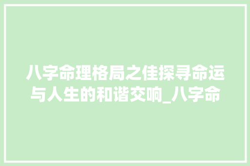 八字命理格局之佳探寻命运与人生的和谐交响_八字命理格局好的意思