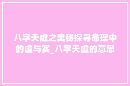八字天虚之奥秘探寻命理中的虚与实_八字天虚的意思是什么呢