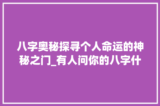 八字奥秘探寻个人命运的神秘之门_有人问你的八字什么意思