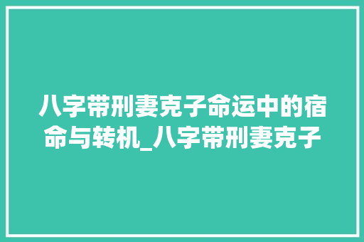 八字带刑妻克子命运中的宿命与转机_八字带刑妻克子的意思