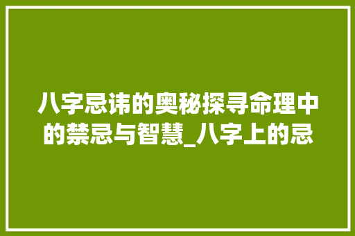 八字忌讳的奥秘探寻命理中的禁忌与智慧_八字上的忌讳什么意思