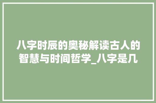 八字时辰的奥秘解读古人的智慧与时间哲学_八字是几个时辰的意思吗
