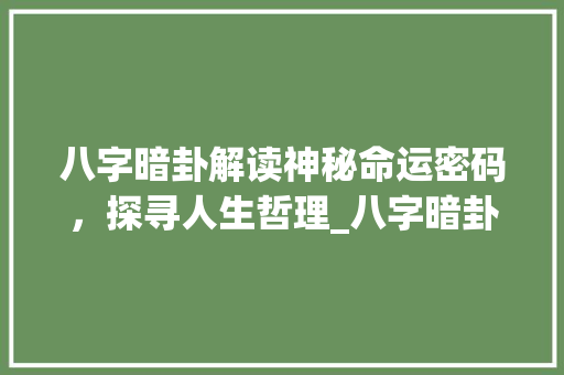 八字暗卦解读神秘命运密码，探寻人生哲理_八字暗卦的意思和含义