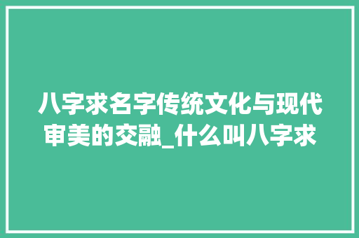 八字求名字传统文化与现代审美的交融_什么叫八字求名字的意思