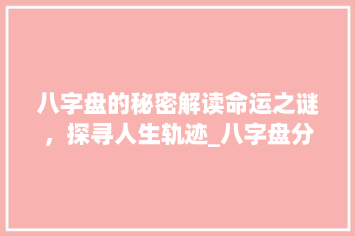 八字盘的秘密解读命运之谜，探寻人生轨迹_八字盘分别代表的意思