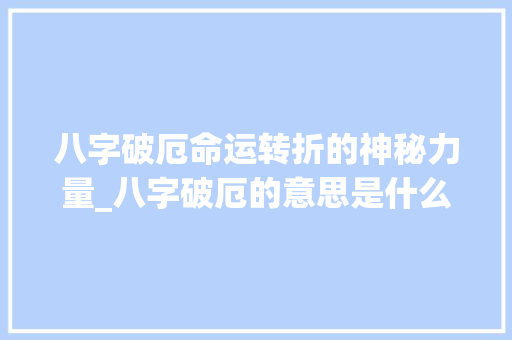 八字破厄命运转折的神秘力量_八字破厄的意思是什么