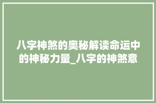 八字神煞的奥秘解读命运中的神秘力量_八字的神煞意思是什么