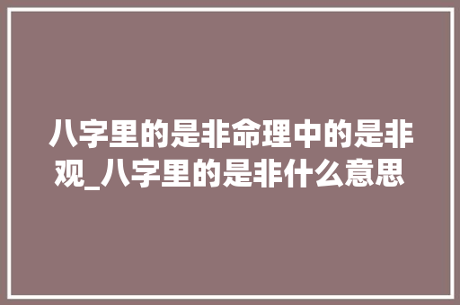 八字里的是非命理中的是非观_八字里的是非什么意思
