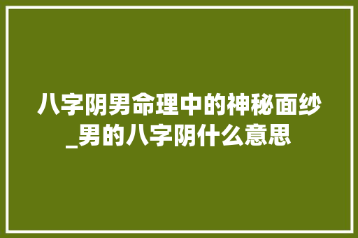八字阴男命理中的神秘面纱_男的八字阴什么意思