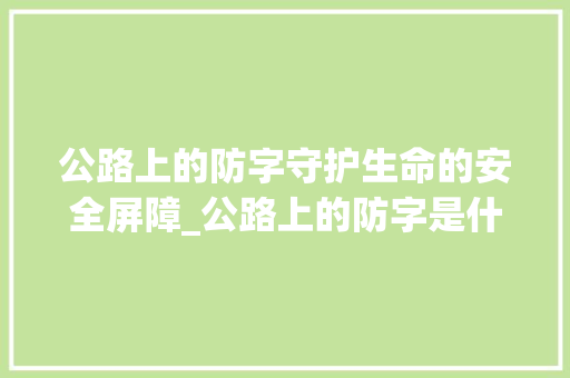 公路上的防字守护生命的安全屏障_公路上的防字是什么意思