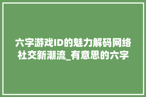 六字游戏ID的魅力解码网络社交新潮流_有意思的六字游戏id