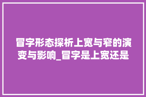 冒字形态探析上宽与窄的演变与影响_冒字是上宽还是窄的意思