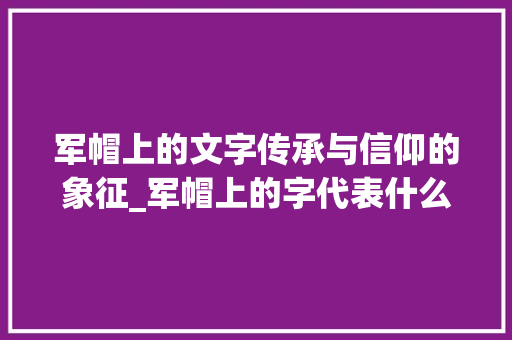 军帽上的文字传承与信仰的象征_军帽上的字代表什么意思