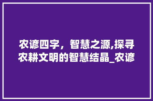 农谚四字，智慧之源,探寻农耕文明的智慧结晶_农谚四个字的意思