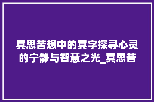 冥思苦想中的冥字探寻心灵的宁静与智慧之光_冥思苦想中的冥字的意思