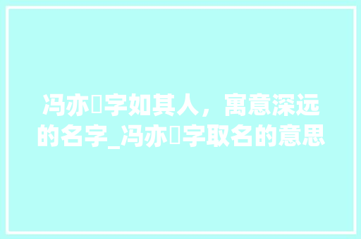 冯亦珵字如其人，寓意深远的名字_冯亦珵字取名的意思和含义