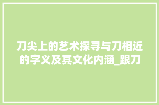 刀尖上的艺术探寻与刀相近的字义及其文化内涵_跟刀相近的字是什么意思