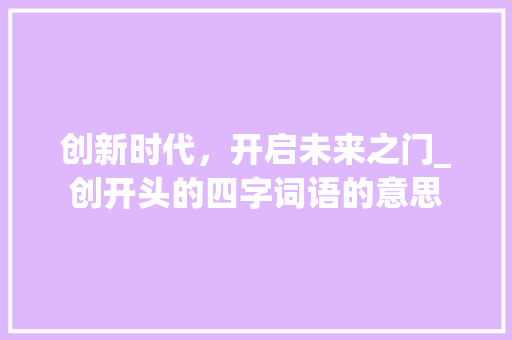 创新时代，开启未来之门_创开头的四字词语的意思
