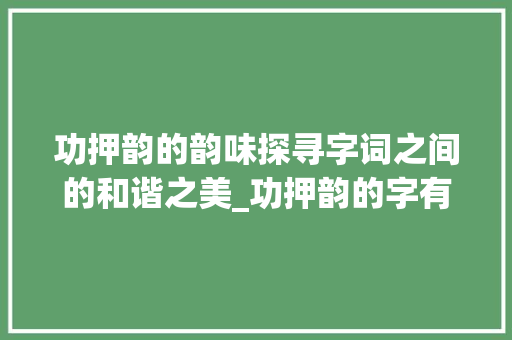 功押韵的韵味探寻字词之间的和谐之美_功押韵的字有什么意思吗