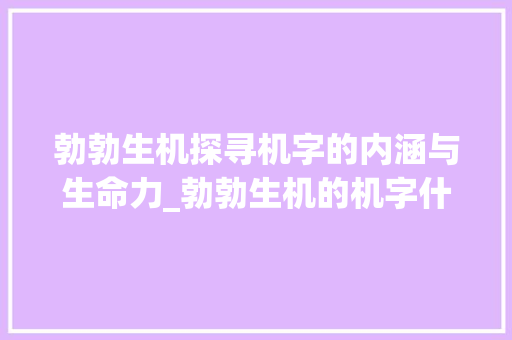 勃勃生机探寻机字的内涵与生命力_勃勃生机的机字什么意思