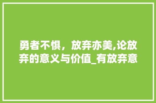 勇者不惧，放弃亦美,论放弃的意义与价值_有放弃意思的四字词语