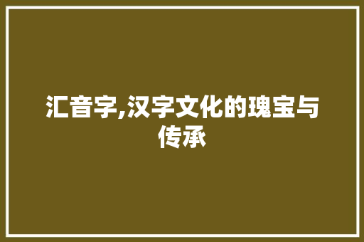 汇音字,汉字文化的瑰宝与传承
