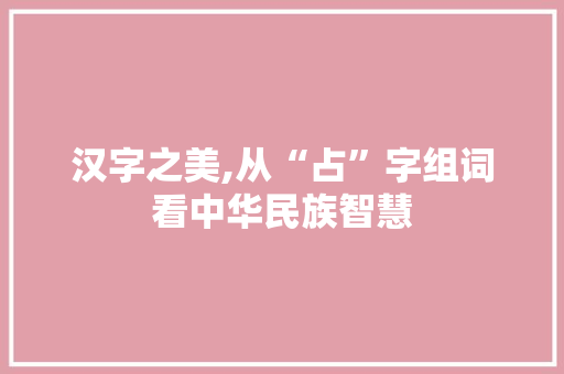 汉字之美,从“占”字组词看中华民族智慧